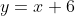 y=x+6