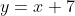 y=x+7