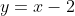 y=x-2