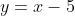 y=x-5