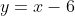 y=x-6