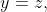 y=z,