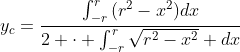 y_{c}=\frac{\int^r_{-r}{(r^2-x^2)dx}}{2 \cdot \int^r_{-r}{\sqrt{r^2-x^2} dx}}