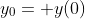 y_0= y(0)