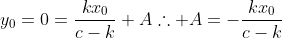 y_0=0=\dfrac{kx_0}{c-k}+A\therefore A=-\dfrac{kx_0}{c-k}