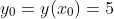 y_0=y(x_0)=5