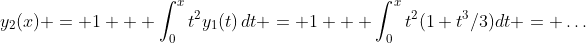 y_2(x) = 1 + \int_0^xt^2y_1(t)\,dt = 1 + \int_0^xt^2(1+t^3/3)dt = \ldots