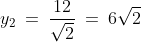 y_2\:=\:\frac{12}{\sqrt{2}}\:=\:6\sqrt{2}