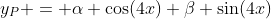 y_P = \alpha \cos(4x)+\beta \sin(4x)