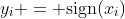 y_i = \text{sign}(x_i)