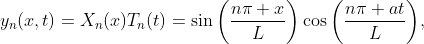 y_n(x,t)=X_n(x)T_n(t)=\sin\bigg(\frac{n\pi x}{L}\bigg)\cos\bigg(\frac{n\pi at}{L}\bigg),~~~~n\in\mathbb{Z}^+