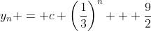 y_n = c \left(\frac{1}{3}\right)^n + \frac{9}{2}