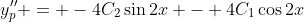 y_p'' = -4C_2\sin{2x} - 4C_1\cos{2x}