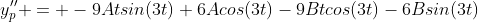 y_p'' = -9Atsin(3t)+6Acos(3t)-9Btcos(3t)-6Bsin(3t)