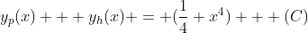 y_p(x) + y_h(x) = (\frac{1}{4} x^4) + (C)