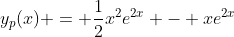 y_p(x) = \frac{1}{2}x^2e^{2x} - xe^{2x}