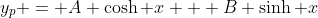 y_p = A \cosh x + B \sinh x