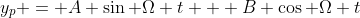 y_p = A \sin \Omega t + B \cos \Omega t