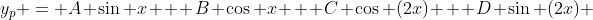 y_p = A \sin x + B \cos x + C \cos (2x) + D \sin (2x) 