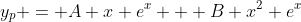 y_p = A x e^x + B x^2 e^x