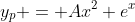 y_p = Ax^2 e^x