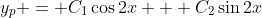 y_p = C_1\cos{2x} + C_2\sin{2x}