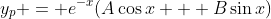 y_p = e^{-x}(A\cos{x} + B\sin{x})