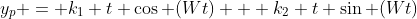 y_p = k_1 t \cos (Wt) + k_2 t \sin (Wt)