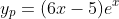 y_p=(6x-5)e^x