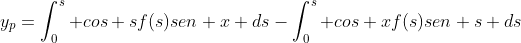 y_p=\int_{0}^{s} cos sf(s)sen x ds-\int_{0}^{s} cos xf(s)sen s ds