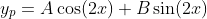 y_p=A\cos(2x)+B\sin(2x)