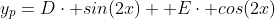y_p=D\cdot sin(2x)+ E\cdot cos(2x)