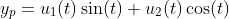 y_p=u_1(t)\sin(t)+u_2(t)\cos(t)