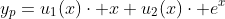 y_p=u_1(x)\cdot x+u_2(x)\cdot e^{x}