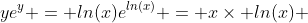 ye^y = ln(x)e^{ln(x)} = x\times ln(x) 