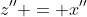 z'' = x''