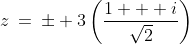 z\:=\:\pm 3\left(\frac{1 + i}{\sqrt{2}}\right)