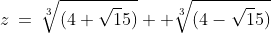 z\:=\:\sqrt[3]{(4+\sqrt15)} +\sqrt[3]{(4-\sqrt15)}