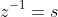 z^{-1}=s