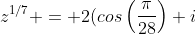 z^{1/7} = 2(cos\left(\frac{\pi}{28}\right)+i~sin\left(\frac{  \pi}{28}\right))