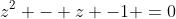 z^{2} - z -1 =0