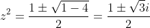 z^{2}=\frac{1\pm\sqrt{1-4}}{2}=\frac{1\pm\sqrt{3}\\i}{2}