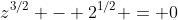 z^{3/2} - 2^{1/2} = 0