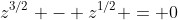 z^{3/2} - z^{1/2} = 0