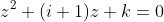 z^2+(i+1)z+k=0