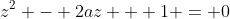 z^2 - 2az + 1 = 0