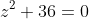 z^2+36=0