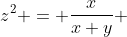 z^2 = \frac{x}{x+y} 