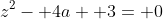 z^2- 4a+ 3= 0