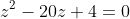 z^2-20z+4=0~\implies~z=10\pm\sqrt{96}